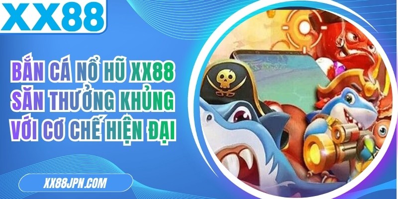 Bắn Cá Nổ Hũ XX88 Săn Thưởng Khủng Với Cơ Chế Hiện Đại