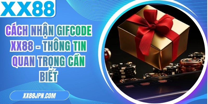 Cách Nhận Gifcode XX88 - Thông Tin Quan Trọng Cần Biết