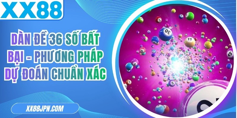 Dàn Đề 36 Số Bất Bại - Phương Pháp Dự Đoán Chuẩn Xác