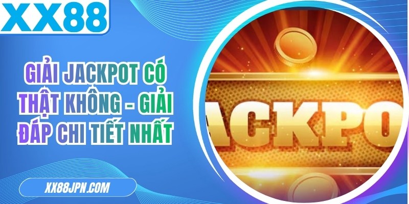 Giải Jackpot Có Thật Không - Giải Đáp Chi Tiết Nhất