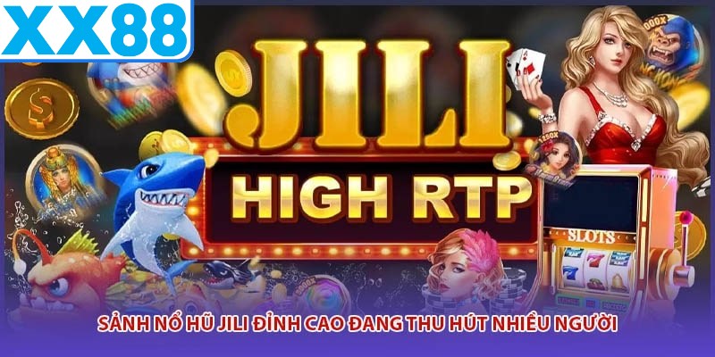 Sảnh nổ hũ JILI đỉnh cao đang thu hút nhiều người