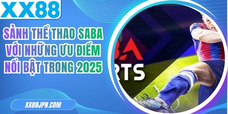 Sảnh Thể Thao SABA Với Những Ưu Điểm Nổi Bật Trong 2025
