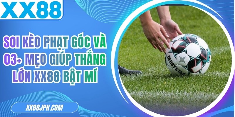 Soi Kèo Phạt Góc Và 03+ Mẹo Giúp Thắng Lớn XX88 Bật Mí
