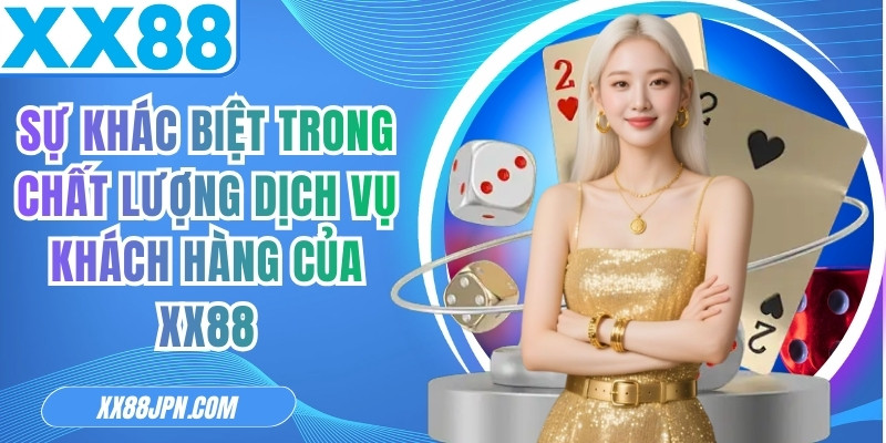 Sự khác biệt trong chất lượng dịch vụ khách hàng của XX88