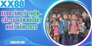 XX88 Làm Từ Thiện - Các Sự Kiện Nổi Bật Nhất Năm 2026