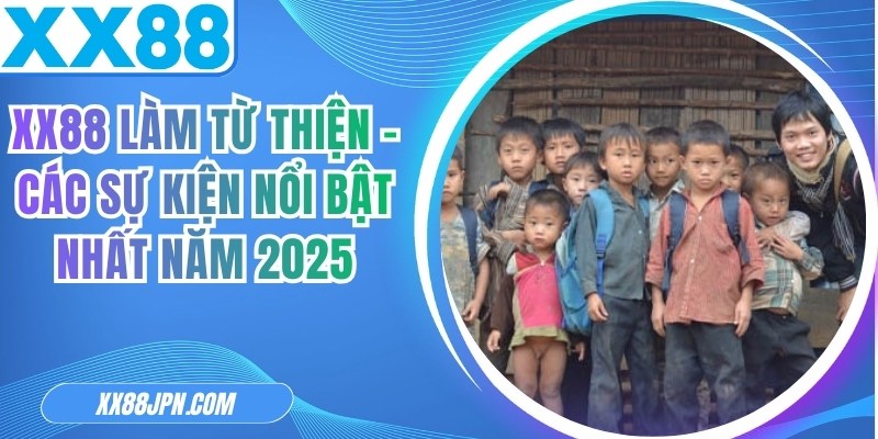 XX88 Làm Từ Thiện - Các Sự Kiện Nổi Bật Nhất Năm 2026